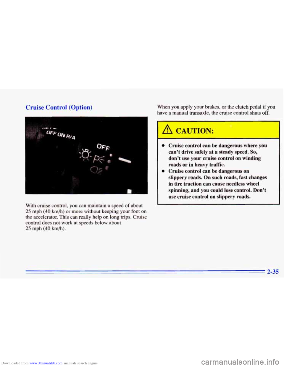 CHEVROLET CAVALIER 1996 3.G Owners Manual Downloaded from www.Manualslib.com manuals search engine Cruise Control (Option)
With cruise control, you can maintain a speed of about
25 mph (40 km/h) or more without keeping your foot on
CHEVROLET CAVALIER 1996 3.G Owners Manual Downloaded from www.Manualslib.com manuals search engine Cruise Control (Option)
With cruise control, you can maintain a speed of about
25 mph (40 km/h) or more without keeping your foot on