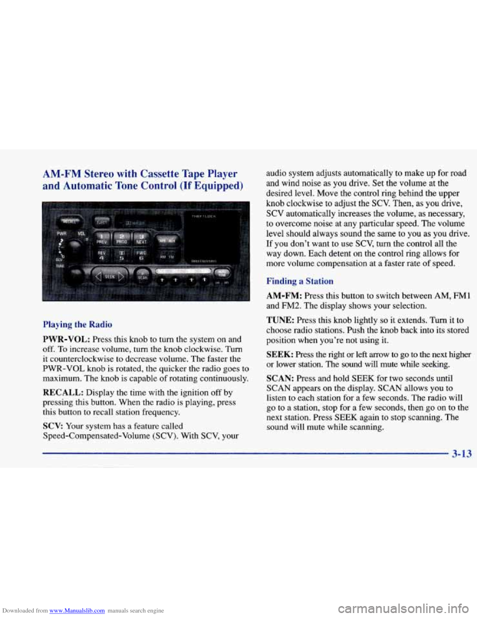 CHEVROLET CAVALIER 1997 3.G Owners Manual Downloaded from www.Manualslib.com manuals search engine AM-FM Stereo with Cassette Tape Player
and Automatic Tone Control (If Equipped)
Playing the Radio
PWR-VOL:
Press this knob to turn the CHEVROLET CAVALIER 1997 3.G Owners Manual Downloaded from www.Manualslib.com manuals search engine AM-FM Stereo with Cassette Tape Player
and Automatic Tone Control (If Equipped)
Playing the Radio
PWR-VOL:
Press this knob to turn the