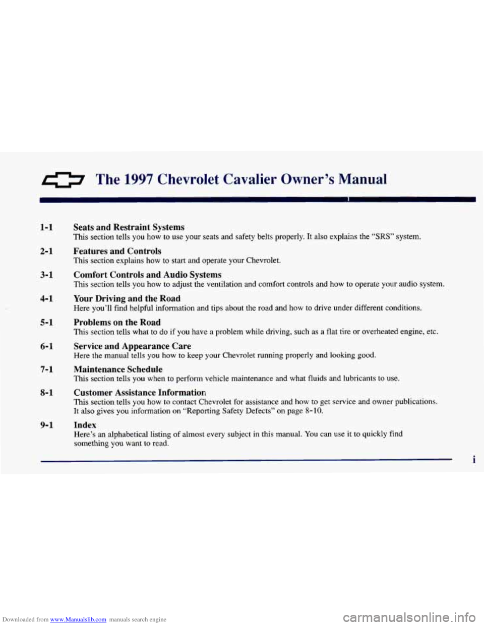 CHEVROLET CAVALIER 1997 3.G Owners Manual Downloaded from www.Manualslib.com manuals search engine 0 The 1997 Chevrolet Cavalier Owner’s Manual
1-1
2-1
3-1 4-1
5-1
6-1
7-1
8-1
9- 1
Seats and Restraint Systems
This section CHEVROLET CAVALIER 1997 3.G Owners Manual Downloaded from www.Manualslib.com manuals search engine 0 The 1997 Chevrolet Cavalier Owner’s Manual
1-1
2-1
3-1 4-1
5-1
6-1
7-1
8-1
9- 1
Seats and Restraint Systems
This section