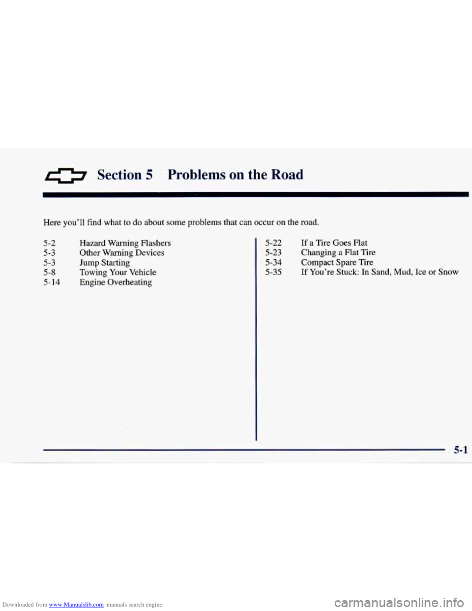 CHEVROLET CAVALIER 1997 3.G Owners Manual Downloaded from www.Manualslib.com manuals search engine 0 Section 5 Problems on the Road
Here you’ll find what to do about some problems that can occur on the road.
5-2
5-3
5-3
5-8
5-
1 CHEVROLET CAVALIER 1997 3.G Owners Manual Downloaded from www.Manualslib.com manuals search engine 0 Section 5 Problems on the Road
Here you’ll find what to do about some problems that can occur on the road.
5-2
5-3
5-3
5-8
5-
1