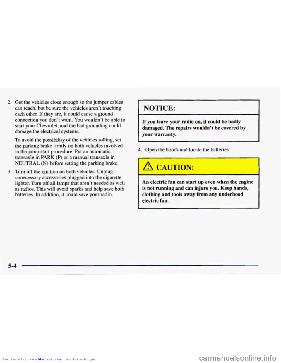 CHEVROLET CAVALIER 1997 3.G Owners Manual Downloaded from www.Manualslib.com manuals search engine 2. Get the vehicles close enough so the jumper cables
can reach, but be sure the vehicles aren’t touching
each other.
If they are, CHEVROLET CAVALIER 1997 3.G Owners Manual Downloaded from www.Manualslib.com manuals search engine 2. Get the vehicles close enough so the jumper cables
can reach, but be sure the vehicles aren’t touching
each other.
If they are,