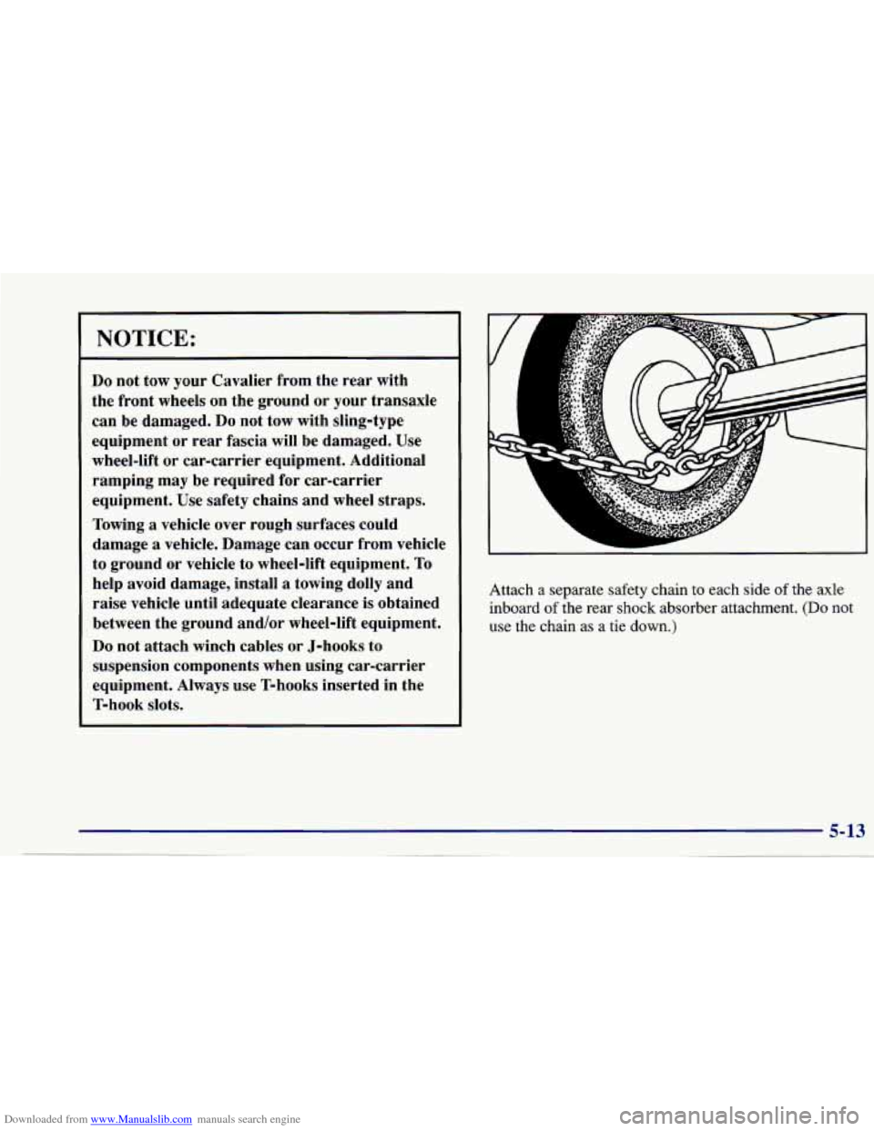CHEVROLET CAVALIER 1997 3.G Owners Manual Downloaded from www.Manualslib.com manuals search engine NOTICE:
Do not tow your Cavalier from the rear with
the front wheels on the ground or your transaxle
can be damaged.
Do not t CHEVROLET CAVALIER 1997 3.G Owners Manual Downloaded from www.Manualslib.com manuals search engine NOTICE:
Do not tow your Cavalier from the rear with
the front wheels on the ground or your transaxle
can be damaged.
Do not t