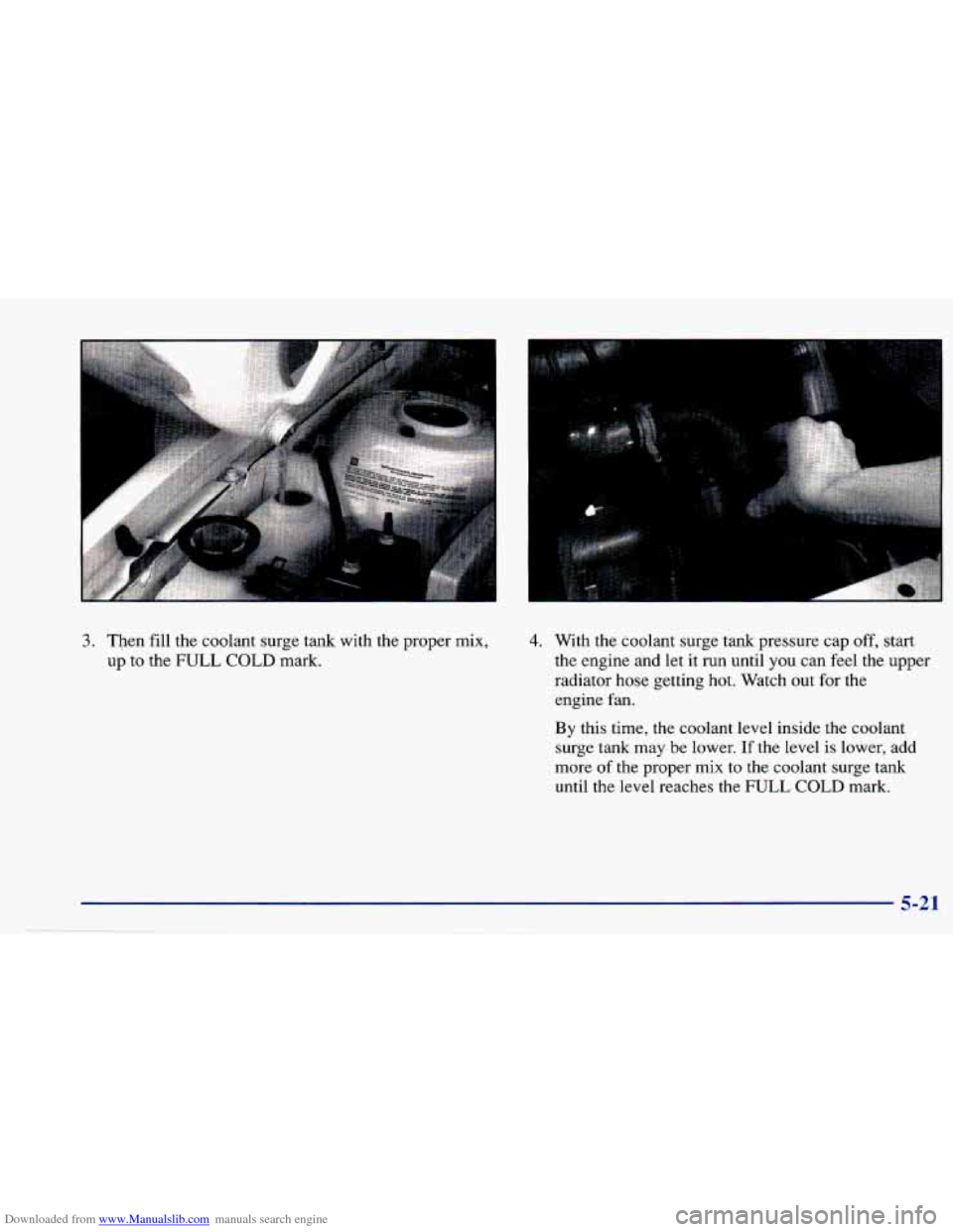 CHEVROLET CAVALIER 1997 3.G Owners Manual Downloaded from www.Manualslib.com manuals search engine 3. Then fill the coolant surge tank with the proper mix,
up to the FULL COLD mark.
r 1
4. With the coolant surge tank pressur CHEVROLET CAVALIER 1997 3.G Owners Manual Downloaded from www.Manualslib.com manuals search engine 3. Then fill the coolant surge tank with the proper mix,
up to the FULL COLD mark.
r 1
4. With the coolant surge tank pressur