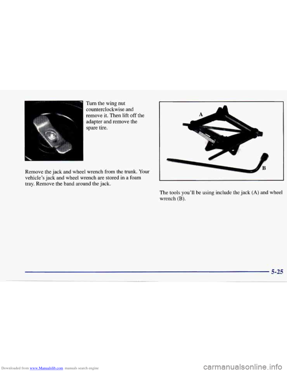 CHEVROLET CAVALIER 1997 3.G Owners Manual Downloaded from www.Manualslib.com manuals search engine Turn the wing nut counterclockwise and
remove it. Then lift off the
adapter and remove the
spare tire.
A A
..,
Remove the jack CHEVROLET CAVALIER 1997 3.G Owners Manual Downloaded from www.Manualslib.com manuals search engine Turn the wing nut counterclockwise and
remove it. Then lift off the
adapter and remove the
spare tire.
A A
..,
Remove the jack