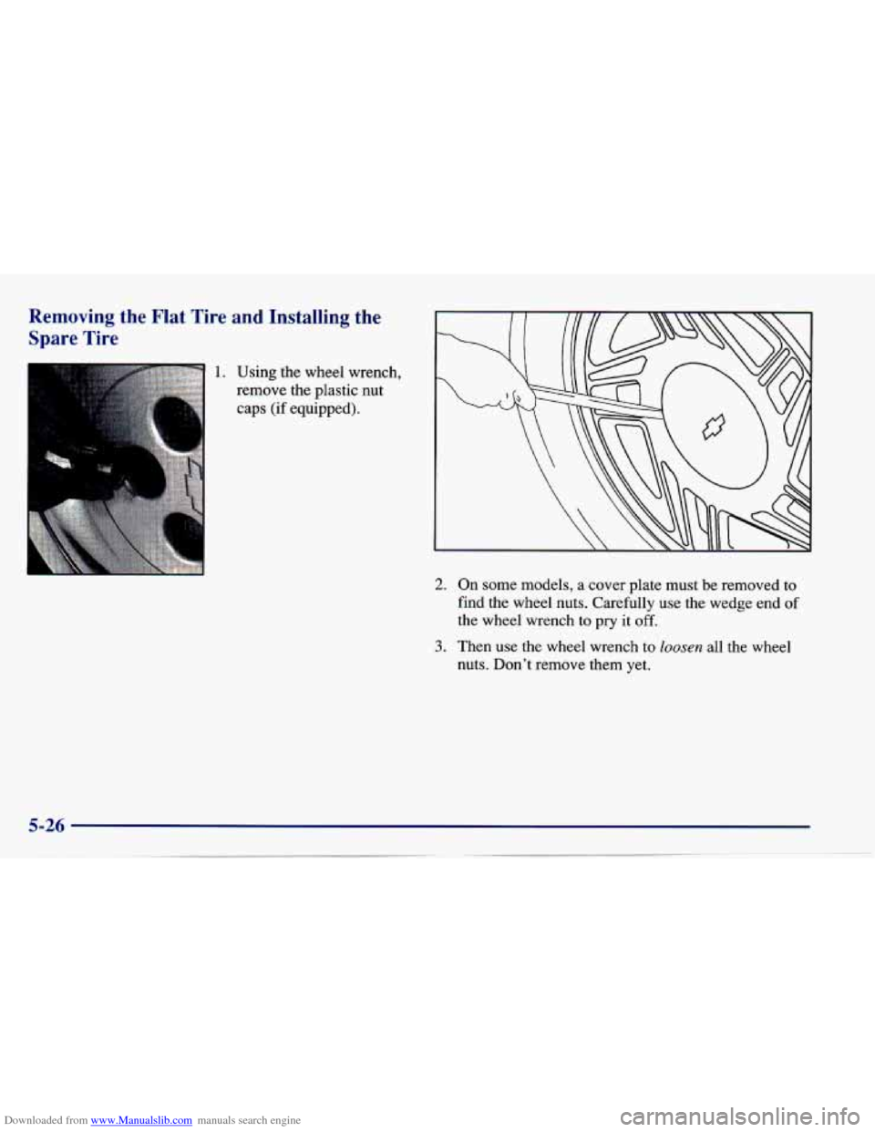 CHEVROLET CAVALIER 1997 3.G Owners Manual Downloaded from www.Manualslib.com manuals search engine Removing the Flat Tire and Installing the
Spare Tire
1. Using the wheel wrench,
remove the plastic nut
caps (if equipped).
2. CHEVROLET CAVALIER 1997 3.G Owners Manual Downloaded from www.Manualslib.com manuals search engine Removing the Flat Tire and Installing the
Spare Tire
1. Using the wheel wrench,
remove the plastic nut
caps (if equipped).
2.