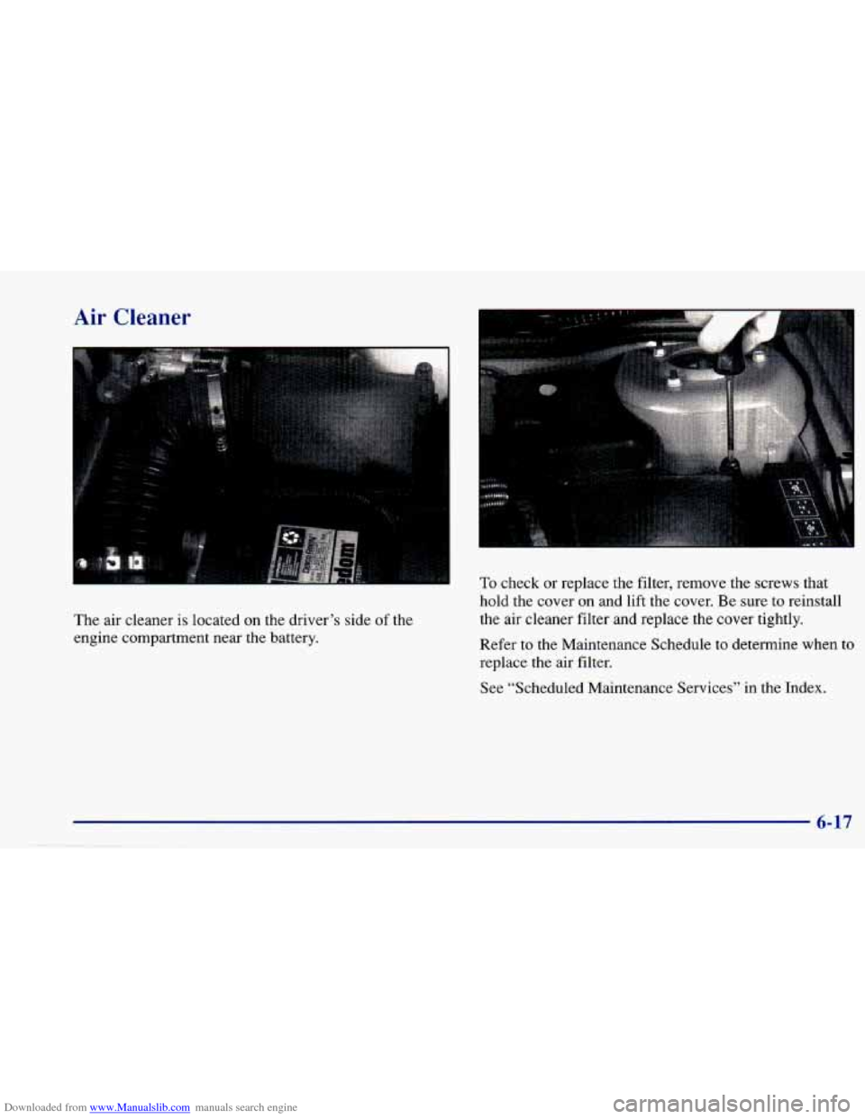 CHEVROLET CAVALIER 1997 3.G Owners Manual Downloaded from www.Manualslib.com manuals search engine Air Cleaner
The air cleaner is located on the driver’s side of the
engine compartment near the battery.
To check or replace the CHEVROLET CAVALIER 1997 3.G Owners Manual Downloaded from www.Manualslib.com manuals search engine Air Cleaner
The air cleaner is located on the driver’s side of the
engine compartment near the battery.
To check or replace the