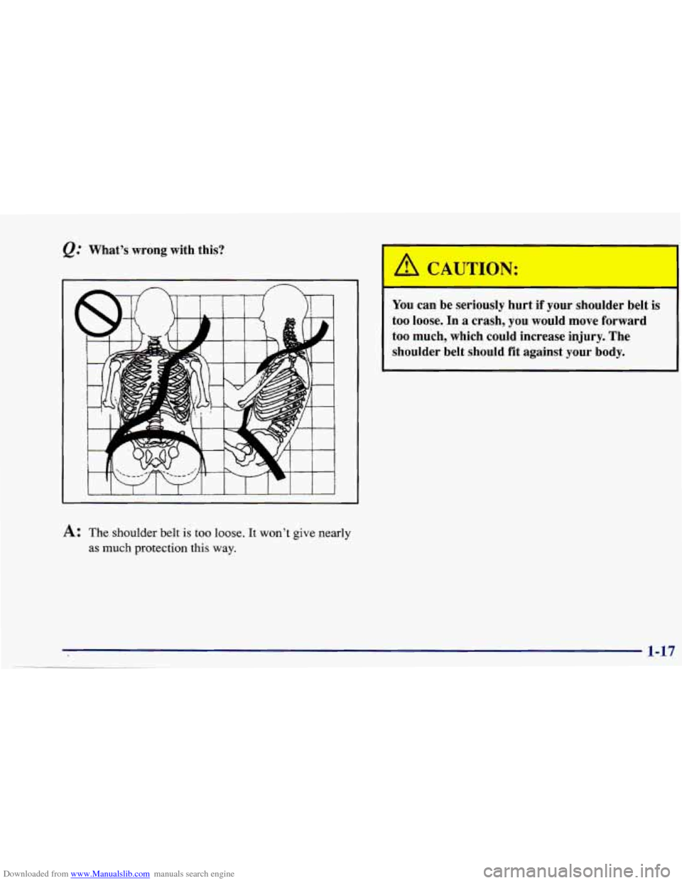 CHEVROLET CAVALIER 1997 3.G Owners Manual Downloaded from www.Manualslib.com manuals search engine &= Whats wrong with this?
A: The shoulder belt is too loose. It wont give nearly
as
much protection this way.
You can be seriously CHEVROLET CAVALIER 1997 3.G Owners Manual Downloaded from www.Manualslib.com manuals search engine &= Whats wrong with this?
A: The shoulder belt is too loose. It wont give nearly
as
much protection this way.
You can be seriously