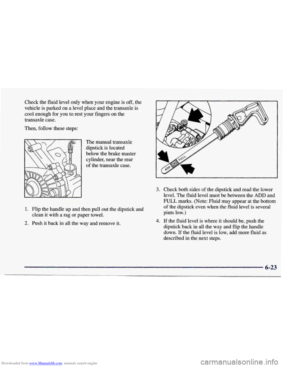 CHEVROLET CAVALIER 1997 3.G Owners Manual Downloaded from www.Manualslib.com manuals search engine Check the fluid level only when your engine is off, the
vehicle is parked on a level place and the transaxle
is
cool enough for yo CHEVROLET CAVALIER 1997 3.G Owners Manual Downloaded from www.Manualslib.com manuals search engine Check the fluid level only when your engine is off, the
vehicle is parked on a level place and the transaxle
is
cool enough for yo