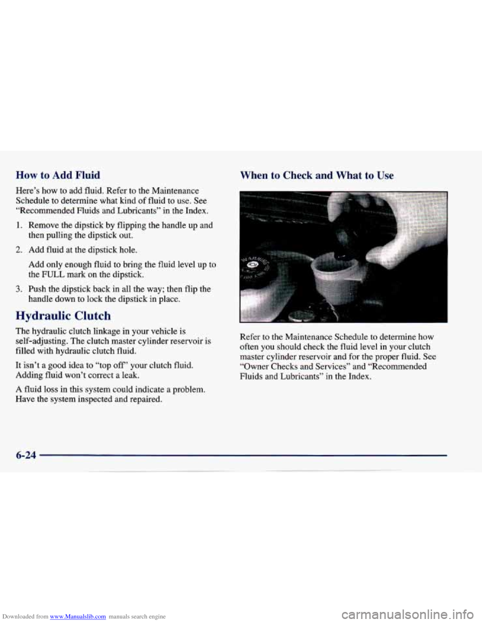 CHEVROLET CAVALIER 1997 3.G Owners Manual Downloaded from www.Manualslib.com manuals search engine How to Add Fluid
Here’s how to add fluid. Refer to the Maintenance
Schedule to determine what kind
of fluid to use. See
“Reco CHEVROLET CAVALIER 1997 3.G Owners Manual Downloaded from www.Manualslib.com manuals search engine How to Add Fluid
Here’s how to add fluid. Refer to the Maintenance
Schedule to determine what kind
of fluid to use. See
“Reco