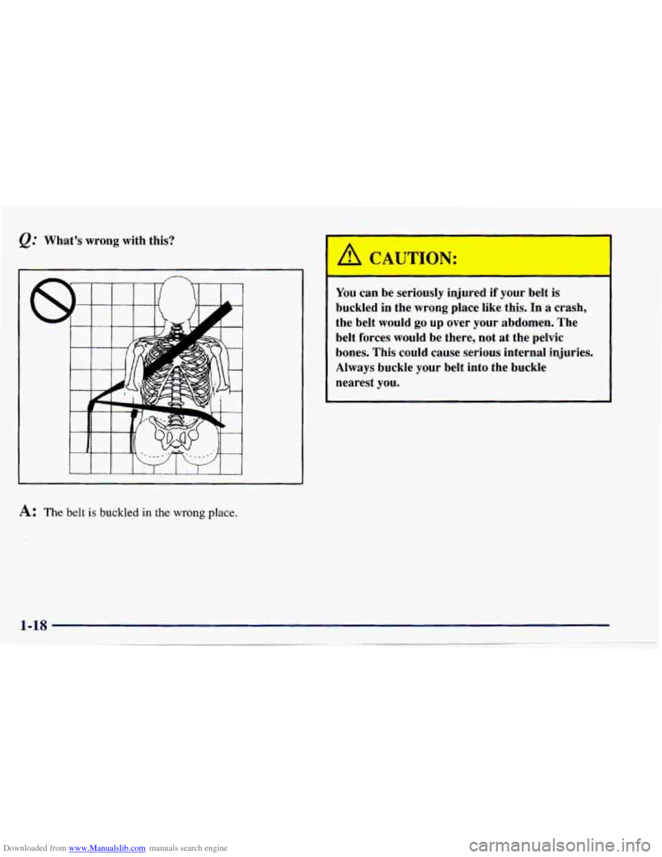 CHEVROLET CAVALIER 1997 3.G Owners Manual Downloaded from www.Manualslib.com manuals search engine &: Whats wrong with this?
A: The belt is buckled in the wrong place.
You can be seriously injured if your belt is
buckled in the wro CHEVROLET CAVALIER 1997 3.G Owners Manual Downloaded from www.Manualslib.com manuals search engine &: Whats wrong with this?
A: The belt is buckled in the wrong place.
You can be seriously injured if your belt is
buckled in the wro