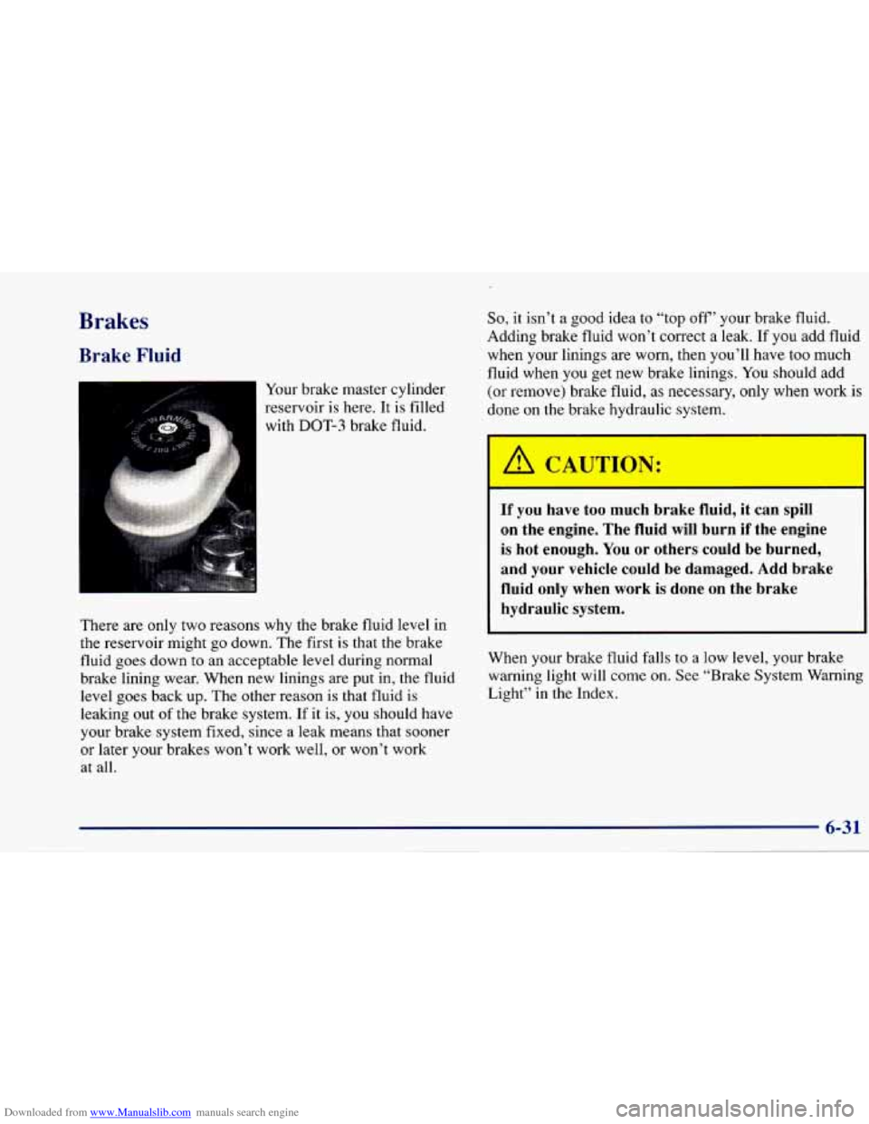 CHEVROLET CAVALIER 1997 3.G Owners Manual Downloaded from www.Manualslib.com manuals search engine Brakes
Brake Fluid
Your brake master cylinder
reservoir is here.
It is filled
with
DOT-3 brake fluid.
There are only two reasons CHEVROLET CAVALIER 1997 3.G Owners Manual Downloaded from www.Manualslib.com manuals search engine Brakes
Brake Fluid
Your brake master cylinder
reservoir is here.
It is filled
with
DOT-3 brake fluid.
There are only two reasons