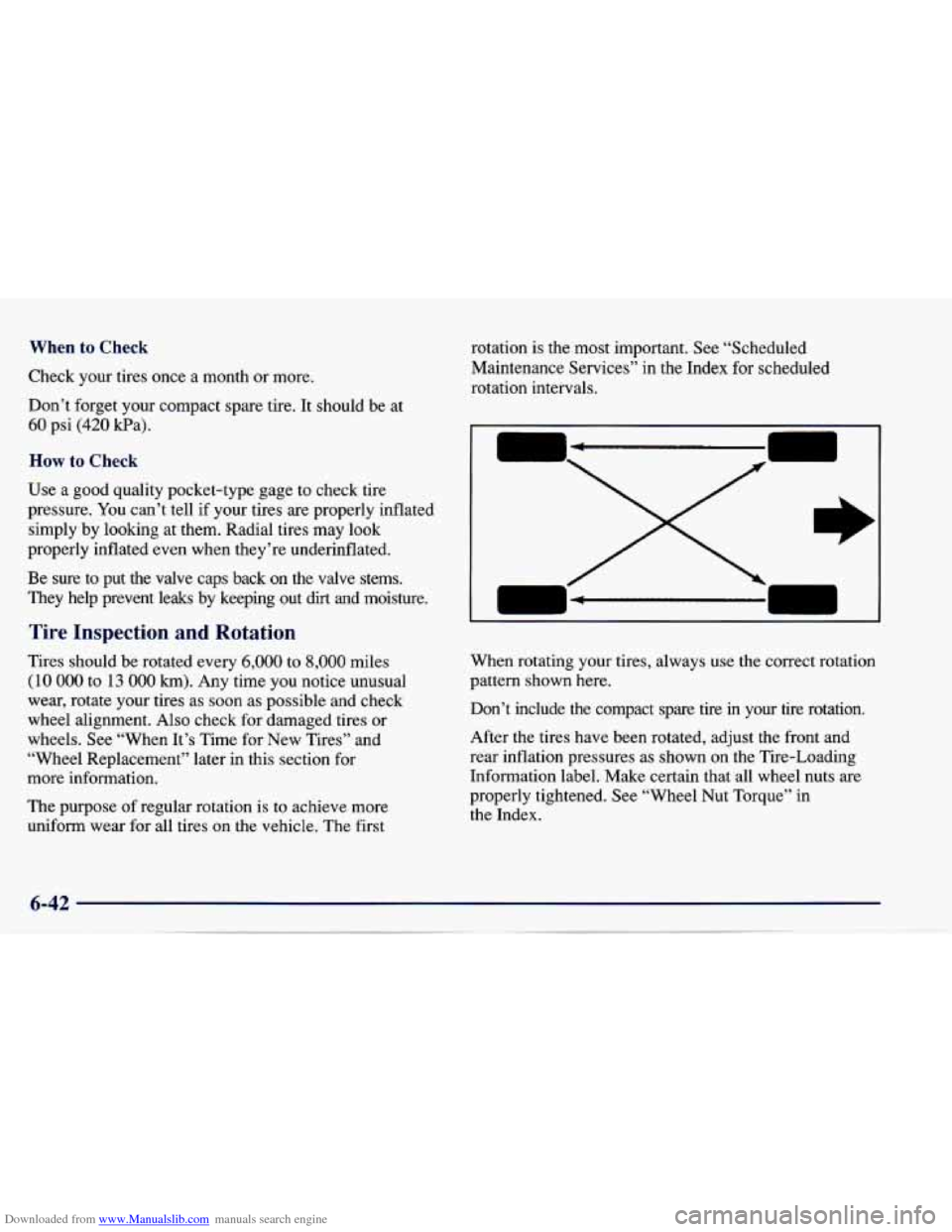 CHEVROLET CAVALIER 1997 3.G Owners Manual Downloaded from www.Manualslib.com manuals search engine When to Check
Check your tires once a month or more.
Don’t forget your compact spare tire. It should be at
60 psi (420 Pa).
CHEVROLET CAVALIER 1997 3.G Owners Manual Downloaded from www.Manualslib.com manuals search engine When to Check
Check your tires once a month or more.
Don’t forget your compact spare tire. It should be at
60 psi (420 Pa).