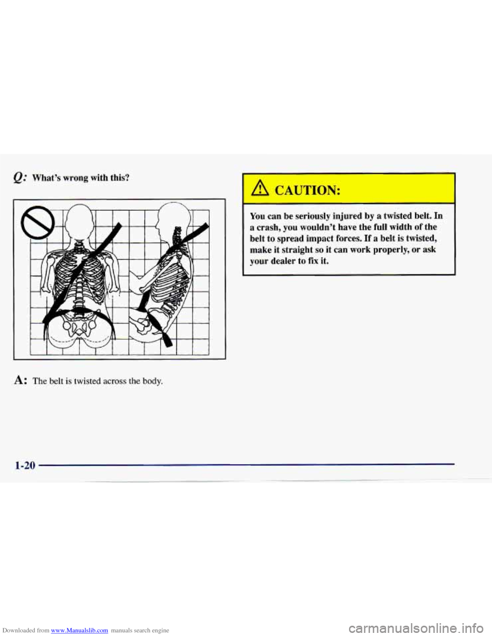 CHEVROLET CAVALIER 1997 3.G Owners Manual Downloaded from www.Manualslib.com manuals search engine &: What’s wrong with this?
t-t-
A: The belt is twisted across the body.
You can be seriously injured by a twisted belt. In
a cr CHEVROLET CAVALIER 1997 3.G Owners Manual Downloaded from www.Manualslib.com manuals search engine &: What’s wrong with this?
t-t-
A: The belt is twisted across the body.
You can be seriously injured by a twisted belt. In
a cr