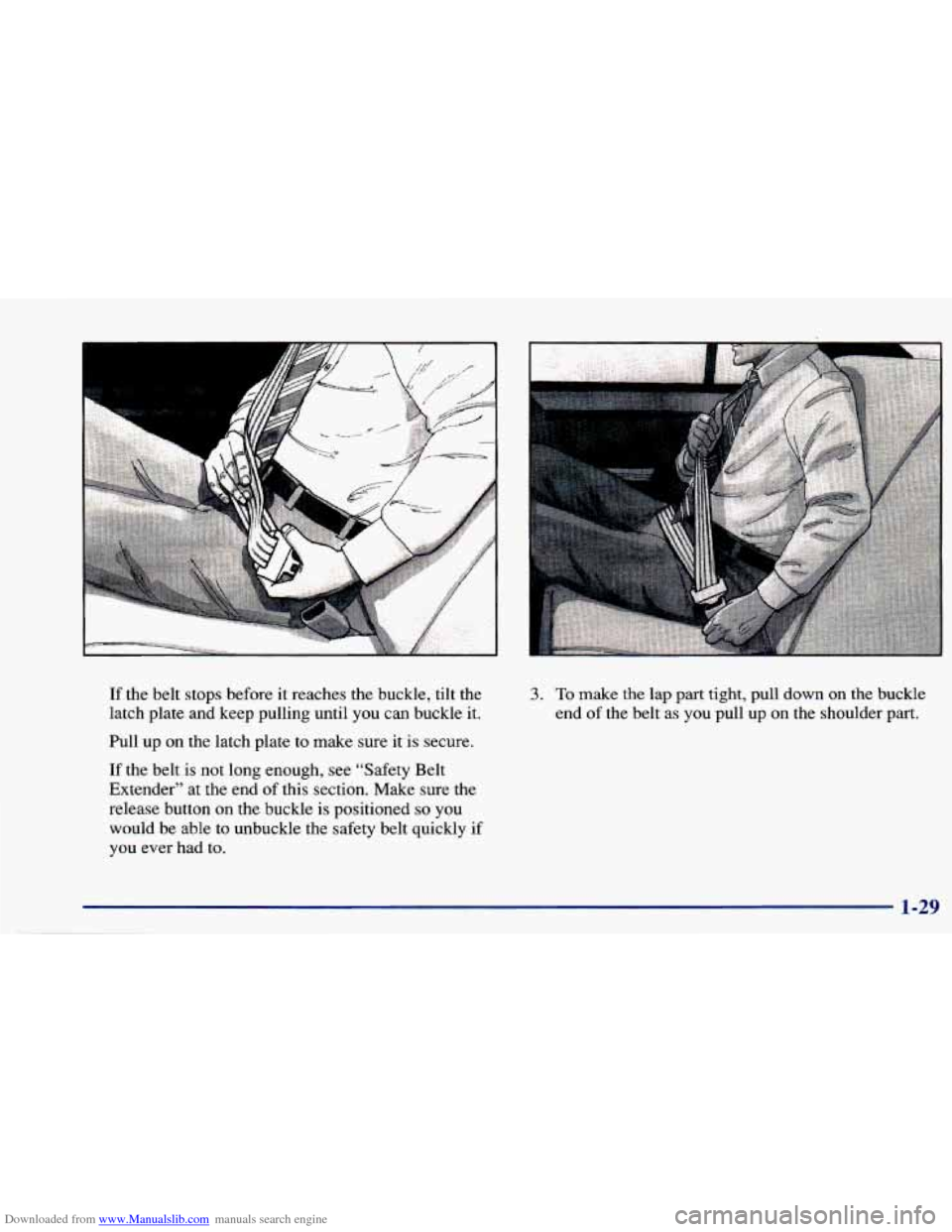 CHEVROLET CAVALIER 1997 3.G Owners Guide Downloaded from www.Manualslib.com manuals search engine If the  belt  stops  before  it reaches  the  buckle,  tilt  the 
latch  plate  and  keep pulling  until  you  can buckle 
it. 
Pull  up  on th