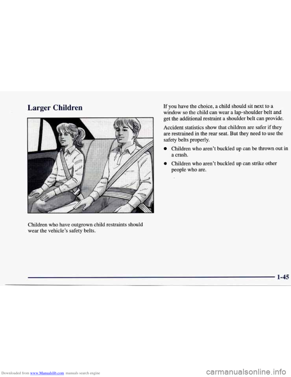 CHEVROLET CAVALIER 1997 3.G Workshop Manual Downloaded from www.Manualslib.com manuals search engine Larger Children
Children who have outgrown child restraints should
wear the vehicle’s safety belts.
If you have the choice, a child s CHEVROLET CAVALIER 1997 3.G Workshop Manual Downloaded from www.Manualslib.com manuals search engine Larger Children
Children who have outgrown child restraints should
wear the vehicle’s safety belts.
If you have the choice, a child s