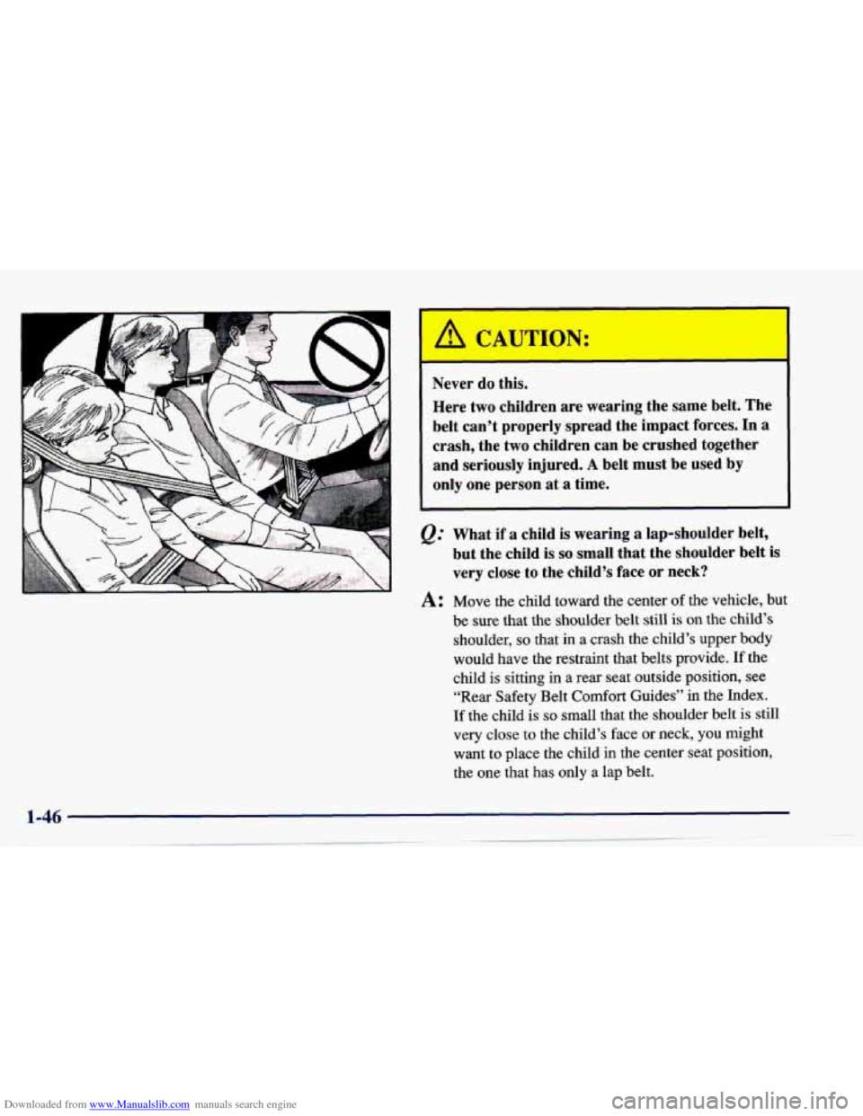 CHEVROLET CAVALIER 1997 3.G Workshop Manual Downloaded from www.Manualslib.com manuals search engine Never do this.
Here two children are wearing the same belt. The
belt can’t properly spread the impact forces.
In a
crash, the CHEVROLET CAVALIER 1997 3.G Workshop Manual Downloaded from www.Manualslib.com manuals search engine Never do this.
Here two children are wearing the same belt. The
belt can’t properly spread the impact forces.
In a
crash, the