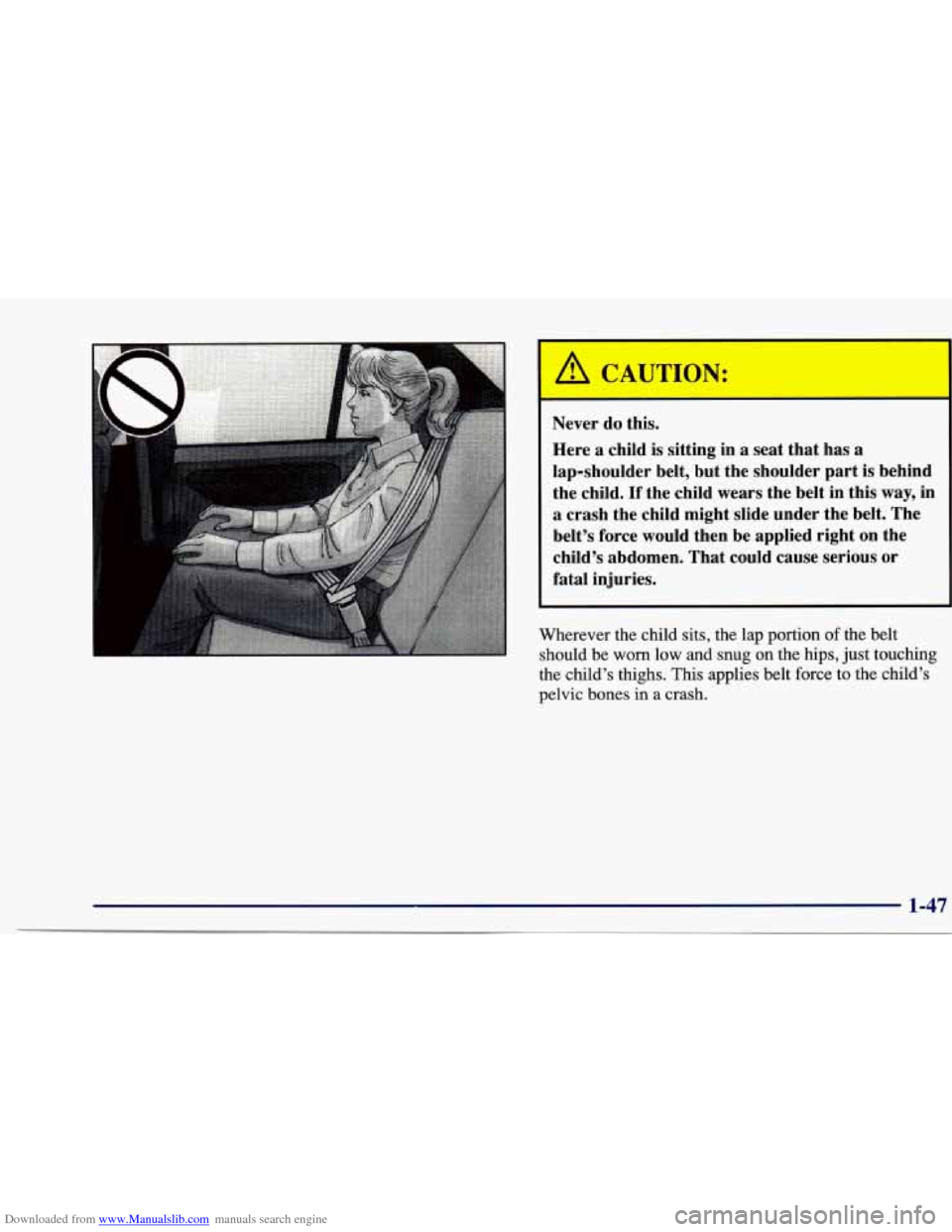 CHEVROLET CAVALIER 1997 3.G Workshop Manual Downloaded from www.Manualslib.com manuals search engine Never do this. Here a child
is sitting in a seat that has a
lap-shoulder belt, but the shoulder part is behind
the child.
CHEVROLET CAVALIER 1997 3.G Workshop Manual Downloaded from www.Manualslib.com manuals search engine Never do this. Here a child
is sitting in a seat that has a
lap-shoulder belt, but the shoulder part is behind
the child.