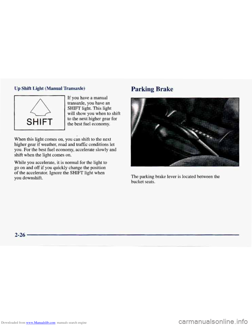 CHEVROLET CAVALIER 1998 3.G Owners Manual Downloaded from www.Manualslib.com manuals search engine Up Shift Light (Manual Transaxle)
I SHIFT 1
If you have a manual
transaxle, you
have an
SHIFT light. This light
will show you wh CHEVROLET CAVALIER 1998 3.G Owners Manual Downloaded from www.Manualslib.com manuals search engine Up Shift Light (Manual Transaxle)
I SHIFT 1
If you have a manual
transaxle, you
have an
SHIFT light. This light
will show you wh