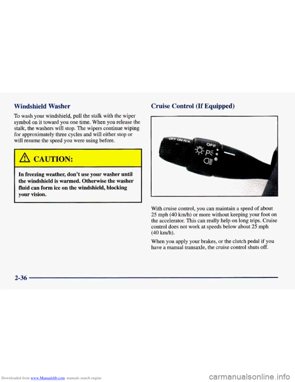 CHEVROLET CAVALIER 1998 3.G Owners Manual Downloaded from www.Manualslib.com manuals search engine Windshield Washer
To wash your windshield, pull the stalk with the wiper
symbol on it toward you one time. When you release the
stalk, CHEVROLET CAVALIER 1998 3.G Owners Manual Downloaded from www.Manualslib.com manuals search engine Windshield Washer
To wash your windshield, pull the stalk with the wiper
symbol on it toward you one time. When you release the
stalk,