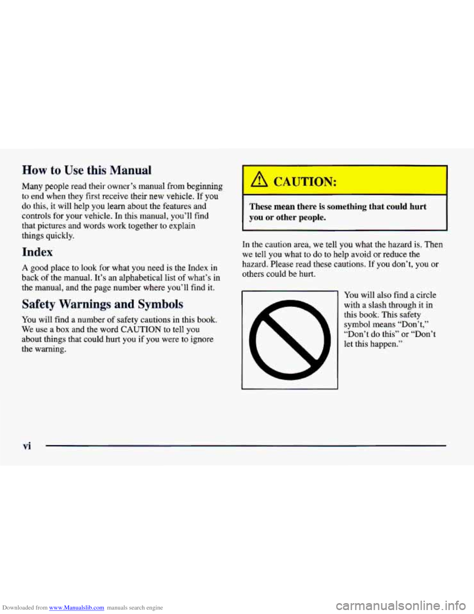 CHEVROLET CAVALIER 1998 3.G User Guide Downloaded from www.Manualslib.com manuals search engine How to Use this Manual
Many people read their owner’s manual from beginning
to end when they first receive their
new vehicle. If you CHEVROLET CAVALIER 1998 3.G User Guide Downloaded from www.Manualslib.com manuals search engine How to Use this Manual
Many people read their owner’s manual from beginning
to end when they first receive their
new vehicle. If you