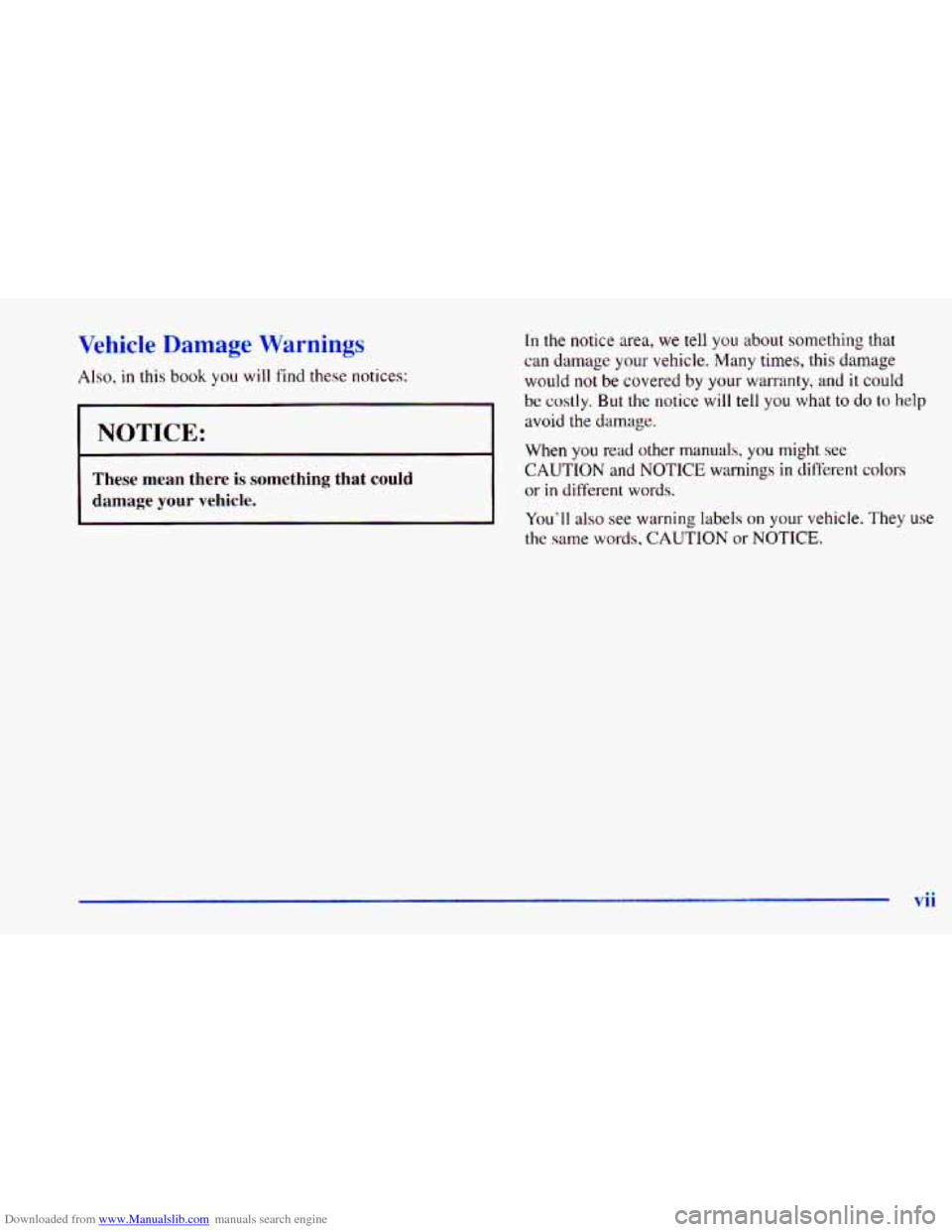 CHEVROLET CAVALIER 1998 3.G User Guide Downloaded from www.Manualslib.com manuals search engine Vehicle Damage Warnings
Also. in this book you will find these notices:
1 NOTICE:
I
I
These mean there is something that could
damage you CHEVROLET CAVALIER 1998 3.G User Guide Downloaded from www.Manualslib.com manuals search engine Vehicle Damage Warnings
Also. in this book you will find these notices:
1 NOTICE:
I
I
These mean there is something that could
damage you