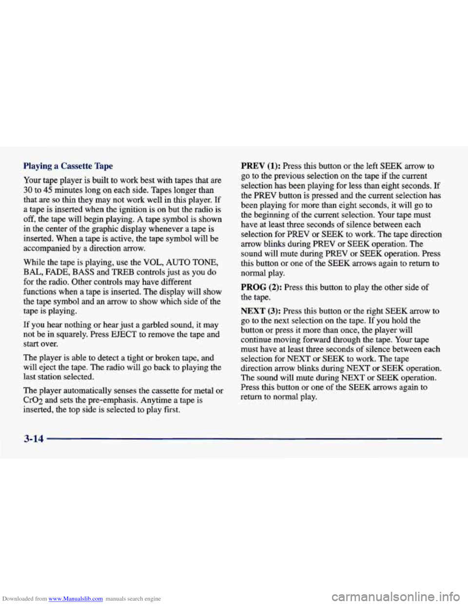 CHEVROLET CAVALIER 1998 3.G Owners Manual Downloaded from www.Manualslib.com manuals search engine Playing a Cassette Tape
Your tape player is built to work best with tapes that are
30 to 45 minutes long on each side. Tapes CHEVROLET CAVALIER 1998 3.G Owners Manual Downloaded from www.Manualslib.com manuals search engine Playing a Cassette Tape
Your tape player is built to work best with tapes that are
30 to 45 minutes long on each side. Tapes