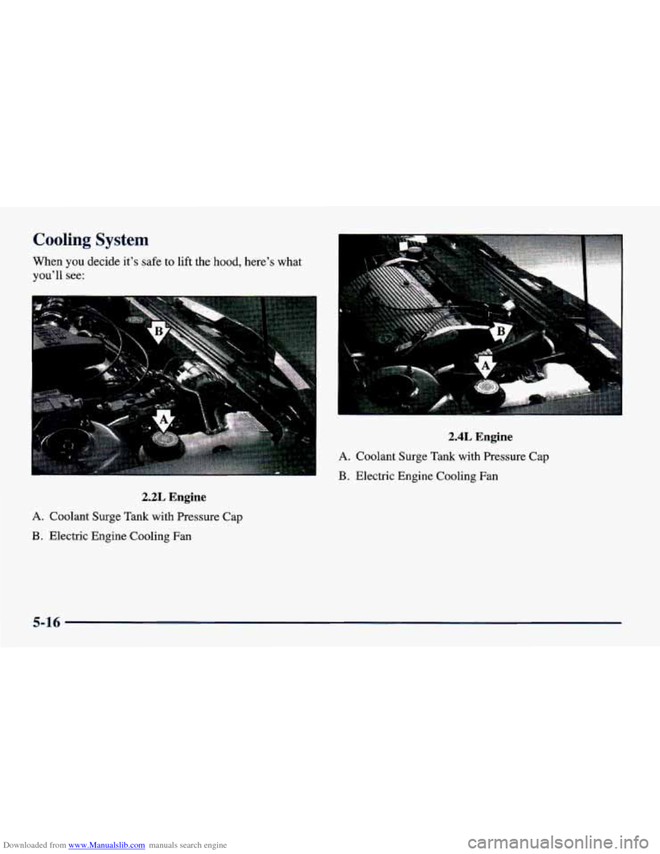 CHEVROLET CAVALIER 1998 3.G Owners Manual Downloaded from www.Manualslib.com manuals search engine Cooling System
When you decide it’s safe to lift the hood, here’s what
you’ll see:
2.2L Engine
A. Coolant Surge Tank with Pr CHEVROLET CAVALIER 1998 3.G Owners Manual Downloaded from www.Manualslib.com manuals search engine Cooling System
When you decide it’s safe to lift the hood, here’s what
you’ll see:
2.2L Engine
A. Coolant Surge Tank with Pr