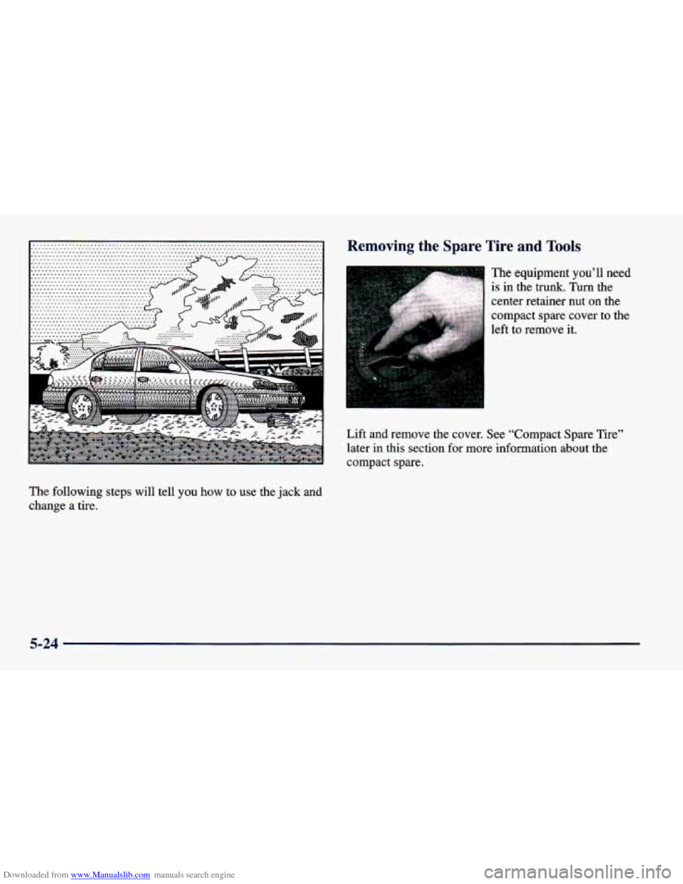 CHEVROLET CAVALIER 1998 3.G Owners Manual Downloaded from www.Manualslib.com manuals search engine I 
The following  steps  will  tell  you  how  to  use  the  jack and 
change  a  tire. 
Removing  the  Spare  Tire  and Tools 
The  equipment 