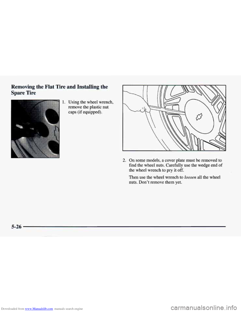 CHEVROLET CAVALIER 1998 3.G Owners Manual Downloaded from www.Manualslib.com manuals search engine Removing  the  Flat Tire and Installing  the 
Spare  Tire 
1. Using the  wheel  wrench, 
remove the plastic nut 
,. - -. caps (if equipped). 
2