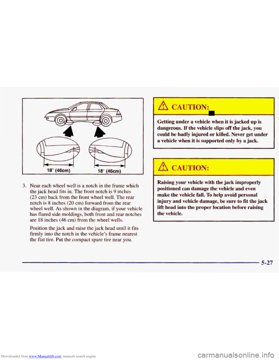 CHEVROLET CAVALIER 1998 3.G Owners Manual Downloaded from www.Manualslib.com manuals search engine 18” (46cm) 18‘ (46cm)
3. Near each wheel well is a notch in the frame which
the jack head fits in. The front notch is
9 inches
(2 CHEVROLET CAVALIER 1998 3.G Owners Manual Downloaded from www.Manualslib.com manuals search engine 18” (46cm) 18‘ (46cm)
3. Near each wheel well is a notch in the frame which
the jack head fits in. The front notch is
9 inches
(2
