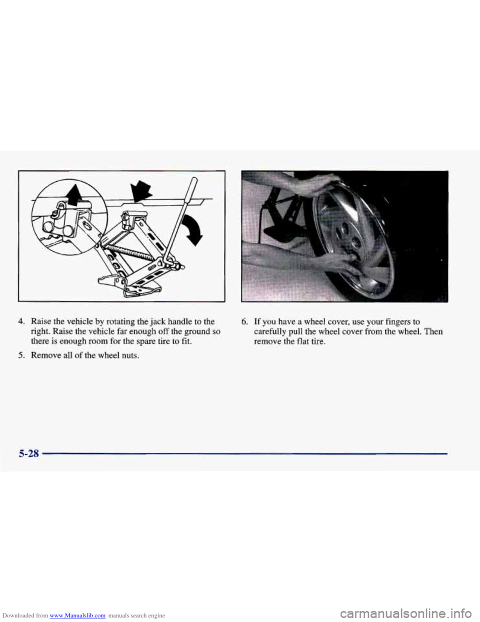 CHEVROLET CAVALIER 1998 3.G Owners Manual Downloaded from www.Manualslib.com manuals search engine 4. Raise  the  vehicle  by  rotating  the jack handle  to  the 
right.  Raise  the  vehicle  far enough 
off the  ground so 
there  is  enough 