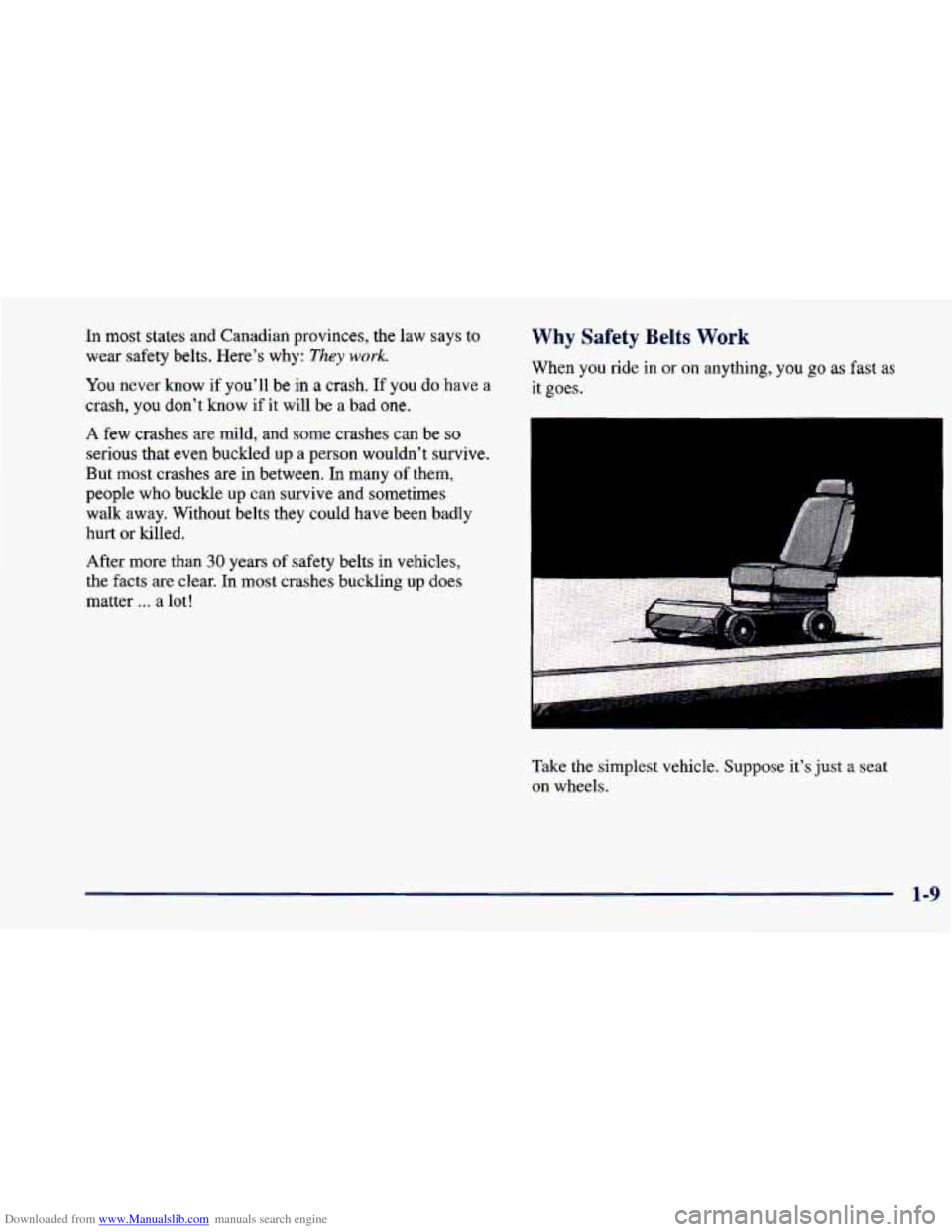 CHEVROLET CAVALIER 1998 3.G Owners Manual Downloaded from www.Manualslib.com manuals search engine In most states and Canadian provinces, the law says to
wear safety belts. Here’s why:
They work.
You never know if you’ll CHEVROLET CAVALIER 1998 3.G Owners Manual Downloaded from www.Manualslib.com manuals search engine In most states and Canadian provinces, the law says to
wear safety belts. Here’s why:
They work.
You never know if you’ll