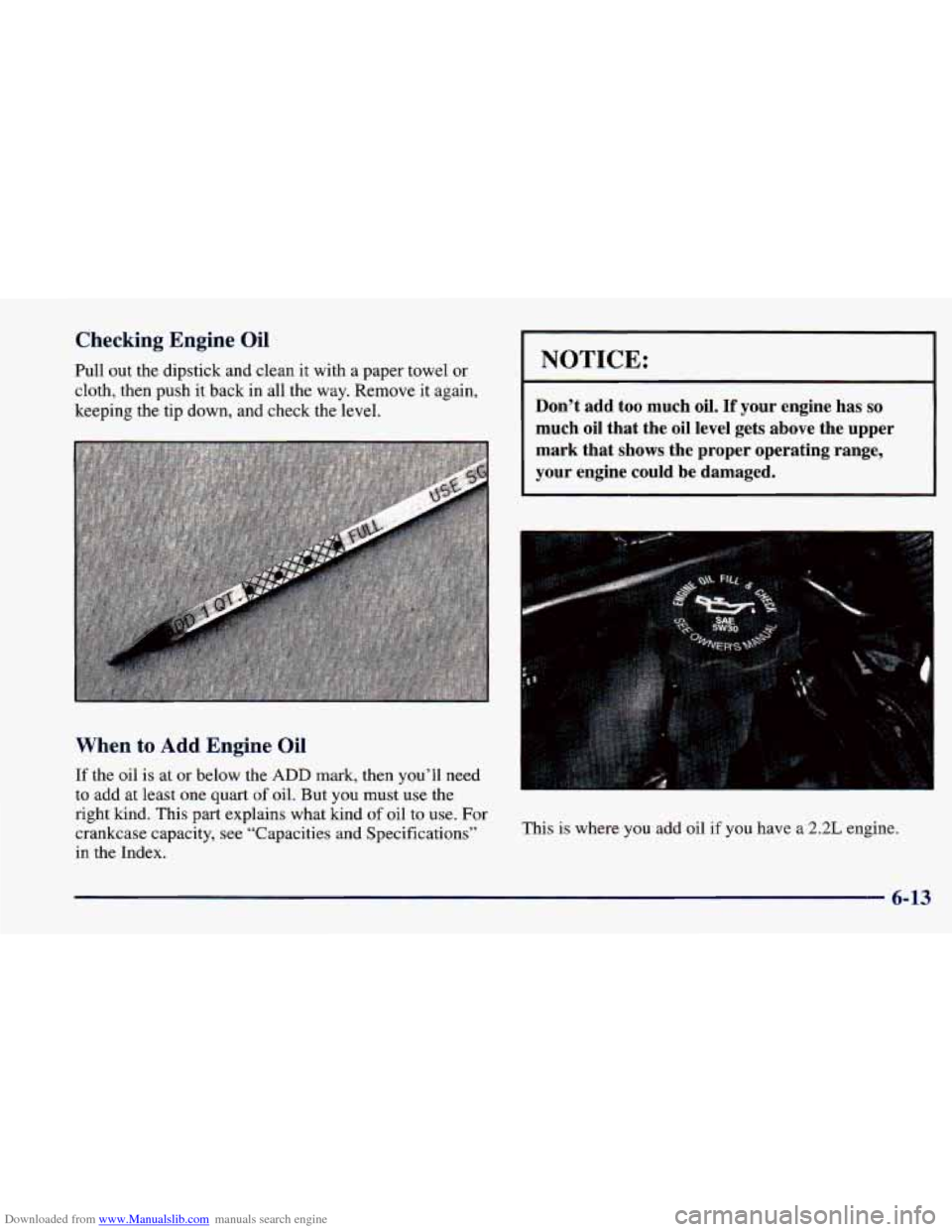 CHEVROLET CAVALIER 1998 3.G Owners Manual Downloaded from www.Manualslib.com manuals search engine Checking Engine Oil
Pull out the dipstick and clean it with a paper towel or
cloth, then push it back in all the way. Remove it again. CHEVROLET CAVALIER 1998 3.G Owners Manual Downloaded from www.Manualslib.com manuals search engine Checking Engine Oil
Pull out the dipstick and clean it with a paper towel or
cloth, then push it back in all the way. Remove it again.