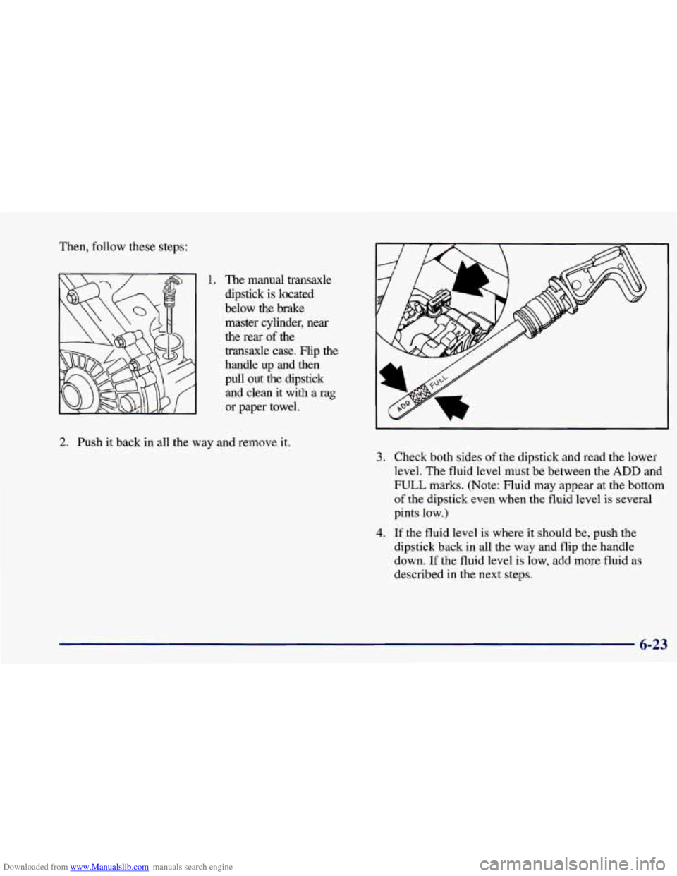 CHEVROLET CAVALIER 1998 3.G Owners Manual Downloaded from www.Manualslib.com manuals search engine Then, follow these steps: 
1. The manual  transaxle 
dipstick  is  located 
below  the  brake 
master  cylinder, 
near 
the  rear of the 
trans