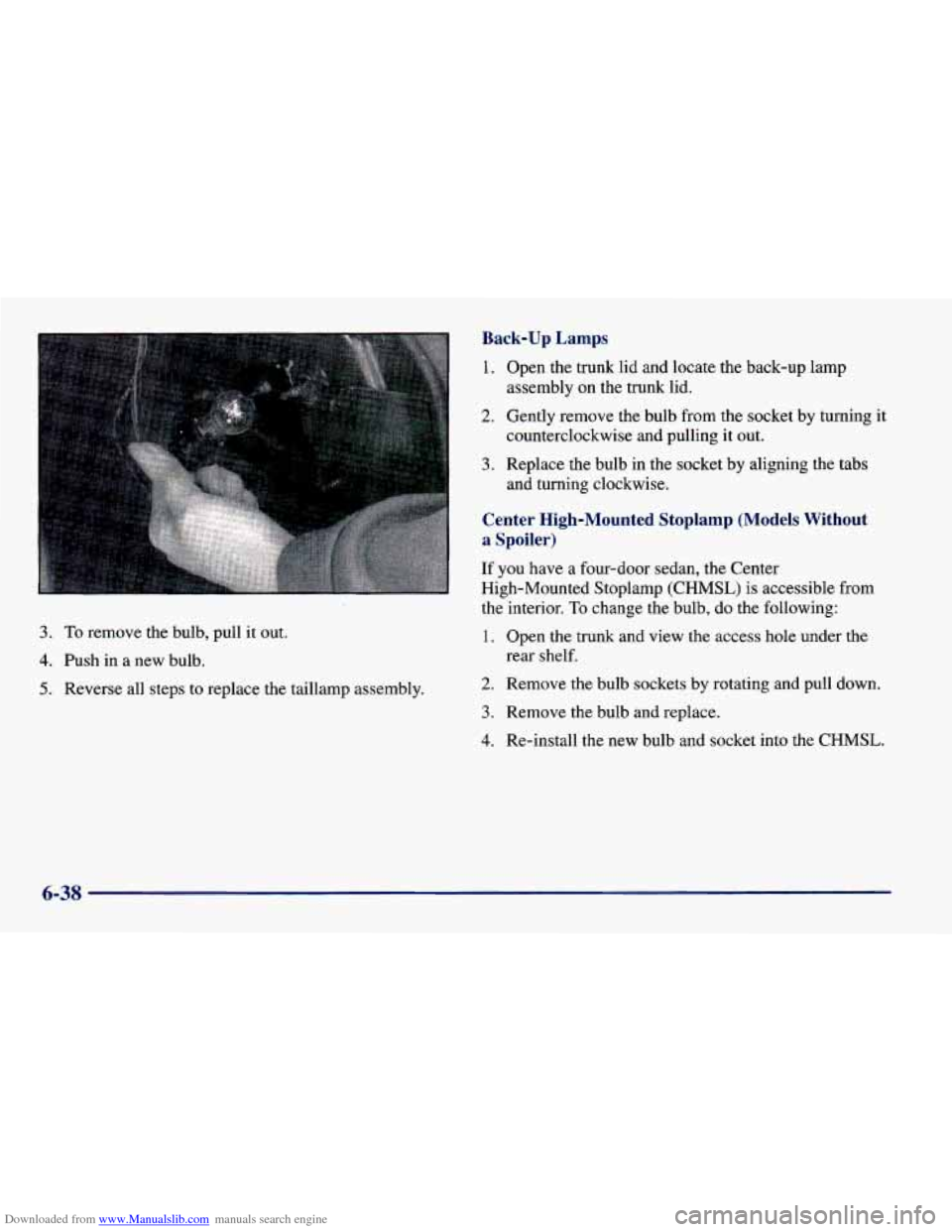 CHEVROLET CAVALIER 1998 3.G Owners Manual Downloaded from www.Manualslib.com manuals search engine Back-up Lamps
1. Open the trunk lid and locate the back-up lamp
2. Gently remove the bulb from the socket by turning it
assembly on the CHEVROLET CAVALIER 1998 3.G Owners Manual Downloaded from www.Manualslib.com manuals search engine Back-up Lamps
1. Open the trunk lid and locate the back-up lamp
2. Gently remove the bulb from the socket by turning it
assembly on the