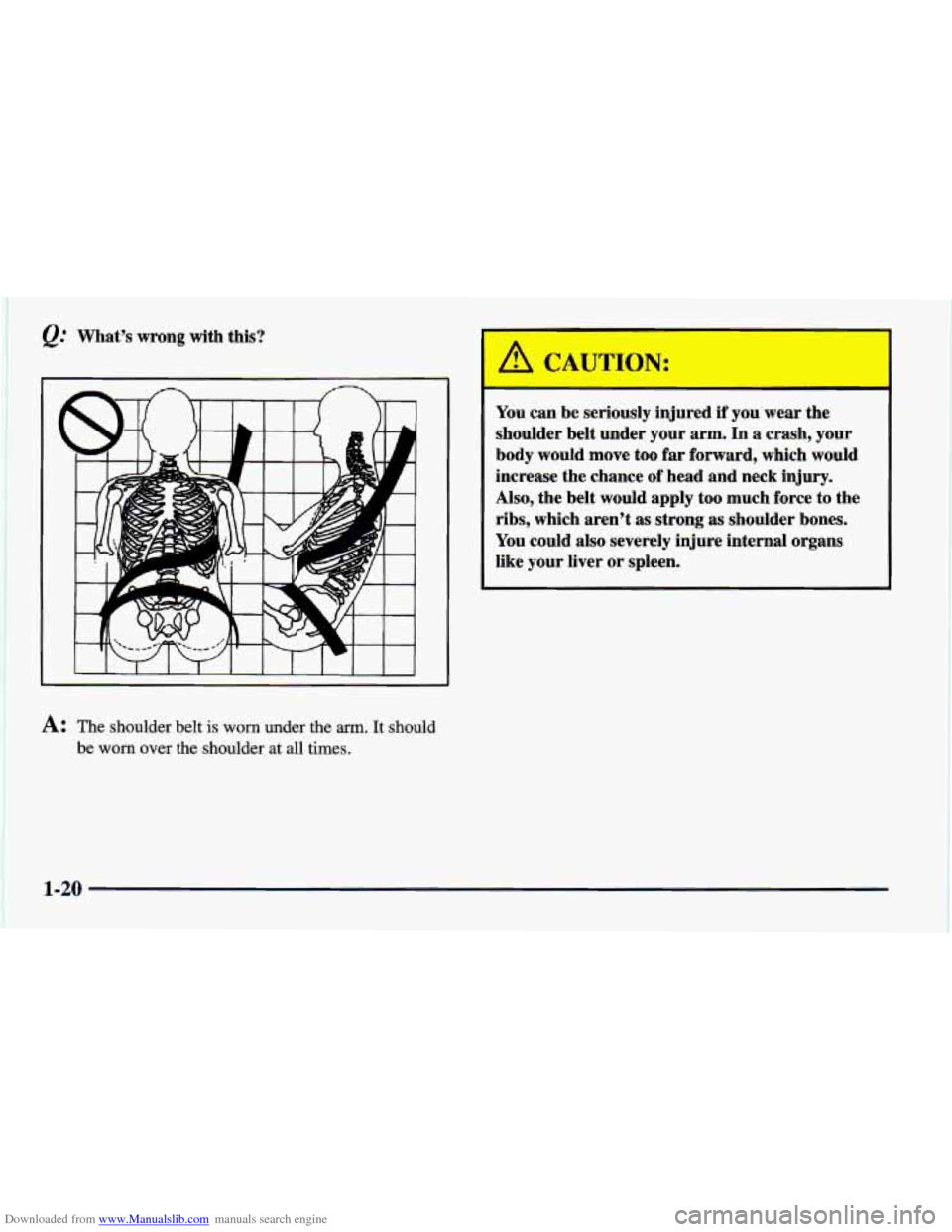 CHEVROLET CAVALIER 1998 3.G Owners Guide Downloaded from www.Manualslib.com manuals search engine e: Whats  wrong  with this? 
I 
A: The shoulder  belt is worn under the arm. It should 
be 
worn over  the  shoulder at all  times. 
A CAUTION