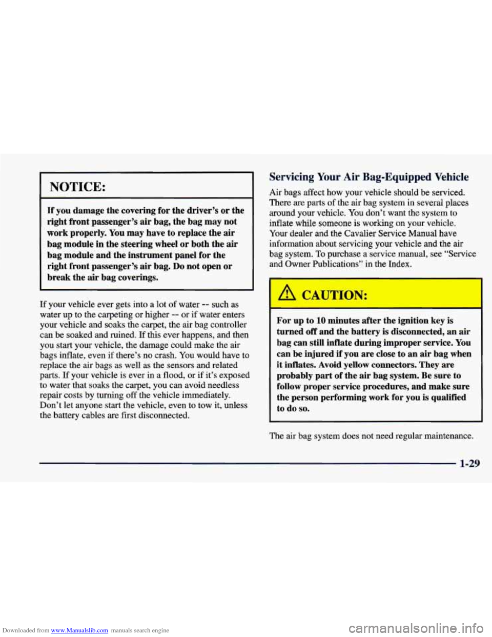 CHEVROLET CAVALIER 1998 3.G Service Manual Downloaded from www.Manualslib.com manuals search engine NOTICE:
If you damage the covering for the driver’s or the
right front passenger’s air bag, the bag may not
work properly. Y CHEVROLET CAVALIER 1998 3.G Service Manual Downloaded from www.Manualslib.com manuals search engine NOTICE:
If you damage the covering for the driver’s or the
right front passenger’s air bag, the bag may not
work properly. Y