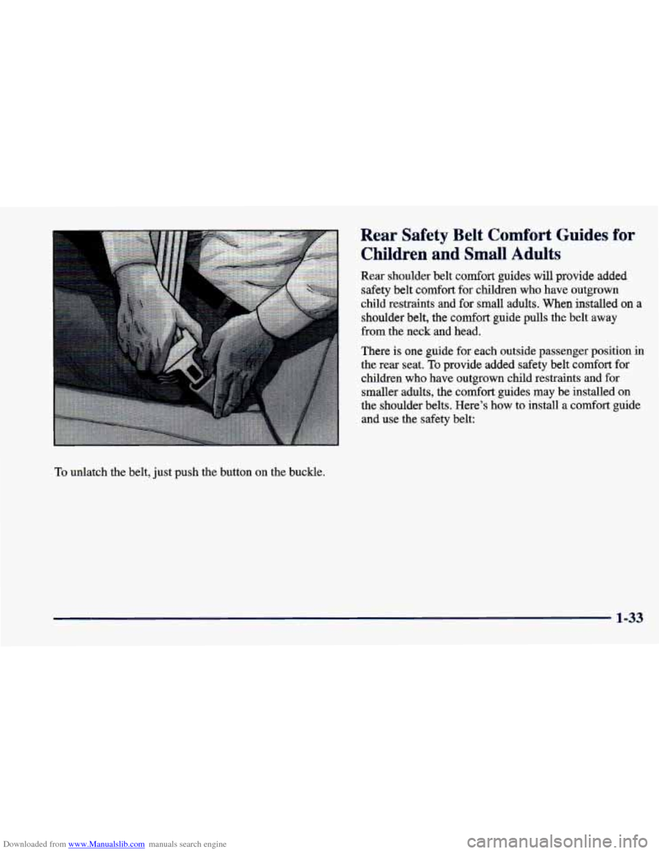 CHEVROLET CAVALIER 1998 3.G Workshop Manual Downloaded from www.Manualslib.com manuals search engine To unlatch the belt, just push the button on the buckle.
Rear Safety Belt Comfort Guides for
Children and Small Adults
Rear shou CHEVROLET CAVALIER 1998 3.G Workshop Manual Downloaded from www.Manualslib.com manuals search engine To unlatch the belt, just push the button on the buckle.
Rear Safety Belt Comfort Guides for
Children and Small Adults
Rear shou