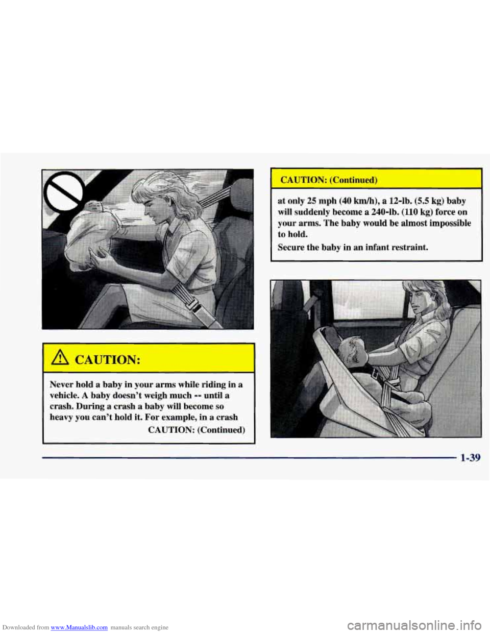 CHEVROLET CAVALIER 1998 3.G Workshop Manual Downloaded from www.Manualslib.com manuals search engine Never hold a baby in your arms while riding in a
vehicle. A baby doesn’t weigh much -- until a
crash. During
a crash a baby will CHEVROLET CAVALIER 1998 3.G Workshop Manual Downloaded from www.Manualslib.com manuals search engine Never hold a baby in your arms while riding in a
vehicle. A baby doesn’t weigh much -- until a
crash. During
a crash a baby will