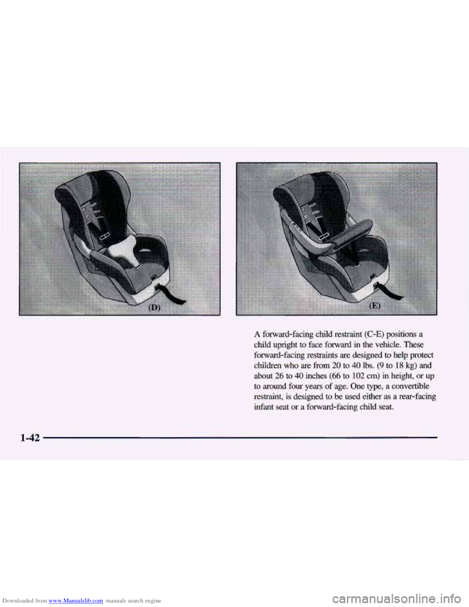 CHEVROLET CAVALIER 1998 3.G Workshop Manual Downloaded from www.Manualslib.com manuals search engine A forward-facing child restraint (C-E) positions a
child upright to face forward in the vehicle. These
forward-facing restraints are CHEVROLET CAVALIER 1998 3.G Workshop Manual Downloaded from www.Manualslib.com manuals search engine A forward-facing child restraint (C-E) positions a
child upright to face forward in the vehicle. These
forward-facing restraints are