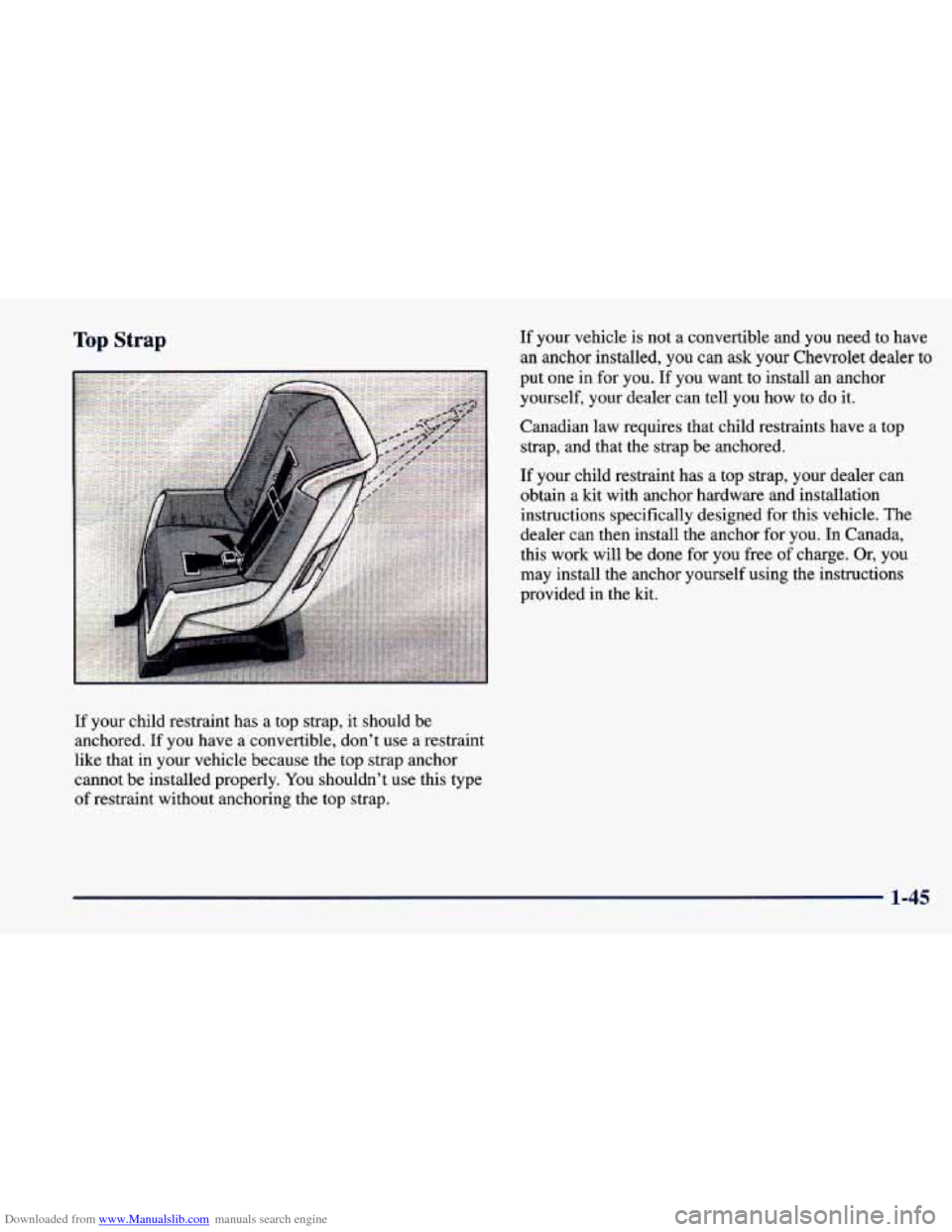 CHEVROLET CAVALIER 1998 3.G Repair Manual Downloaded from www.Manualslib.com manuals search engine Top Strap
If your child restraint has a top strap, it should be
anchored. If you have a convertible, don’t use a restraint
like that CHEVROLET CAVALIER 1998 3.G Repair Manual Downloaded from www.Manualslib.com manuals search engine Top Strap
If your child restraint has a top strap, it should be
anchored. If you have a convertible, don’t use a restraint
like that