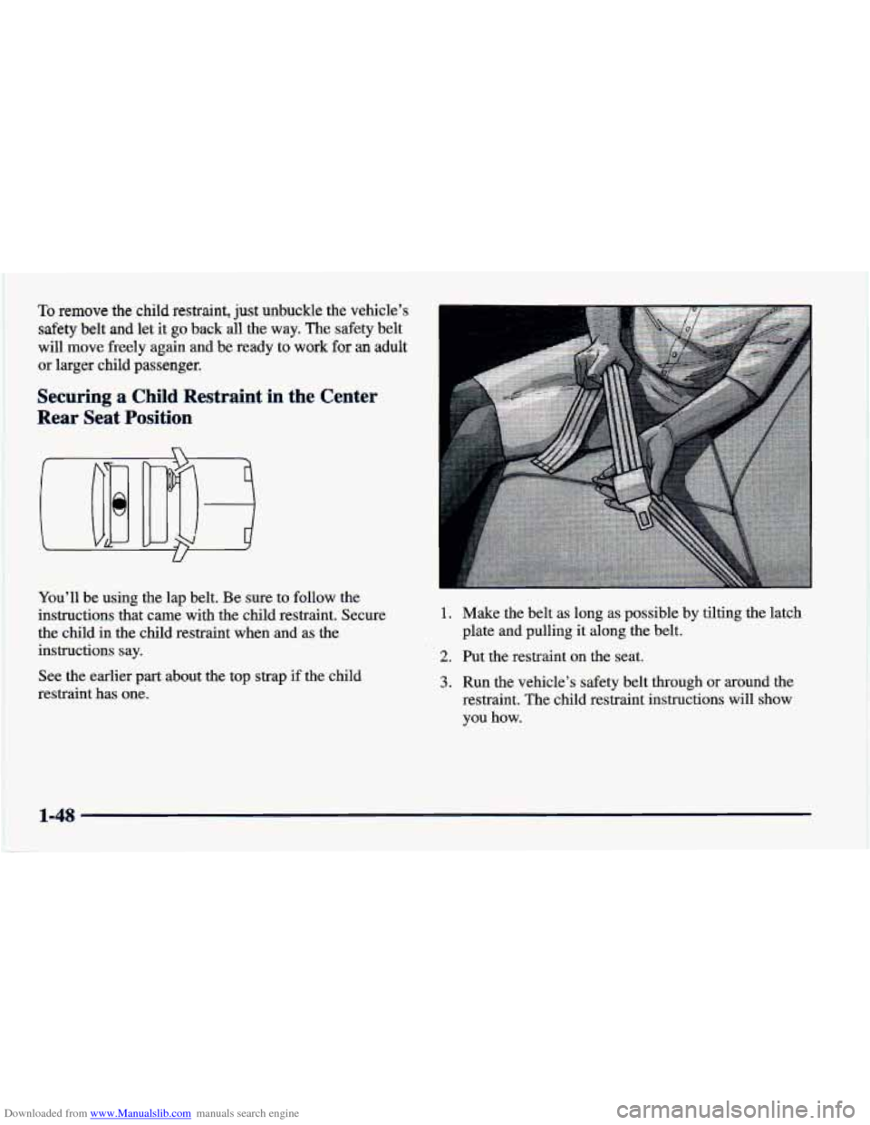 CHEVROLET CAVALIER 1998 3.G Repair Manual Downloaded from www.Manualslib.com manuals search engine To remove the child restraint, just unbuckle the vehicle’s
safety belt and let it go back all the way. The safety belt
will move freely
CHEVROLET CAVALIER 1998 3.G Repair Manual Downloaded from www.Manualslib.com manuals search engine To remove the child restraint, just unbuckle the vehicle’s
safety belt and let it go back all the way. The safety belt
will move freely
