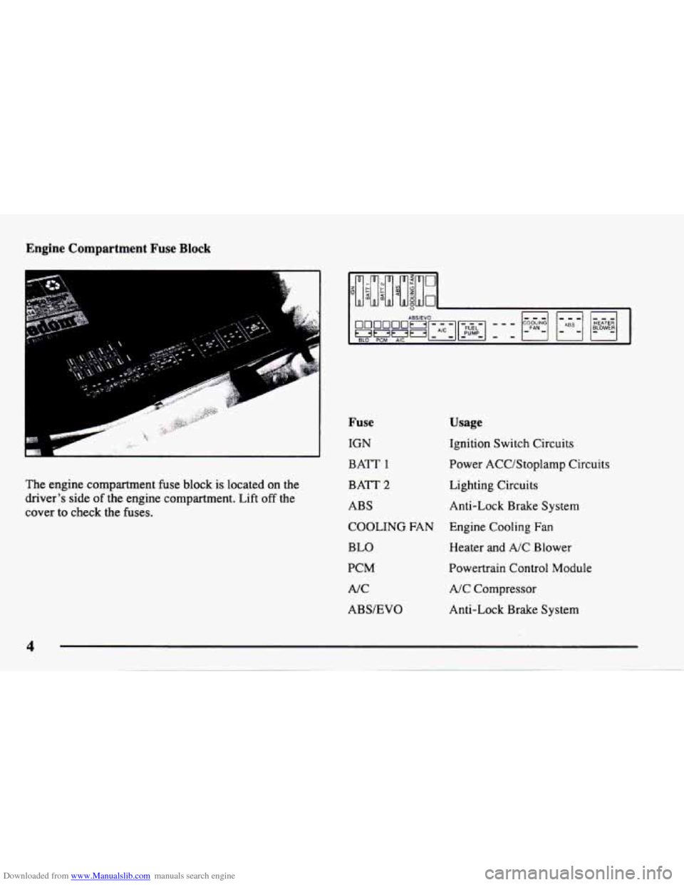 CHEVROLET CAVALIER 1998 3.G Owners Manual Downloaded from www.Manualslib.com manuals search engine Engine  Compartment Fuse Block 
The engine compartment fuse block is located  on the 
drivers  side 
of the  engine compartment. Lift off the 