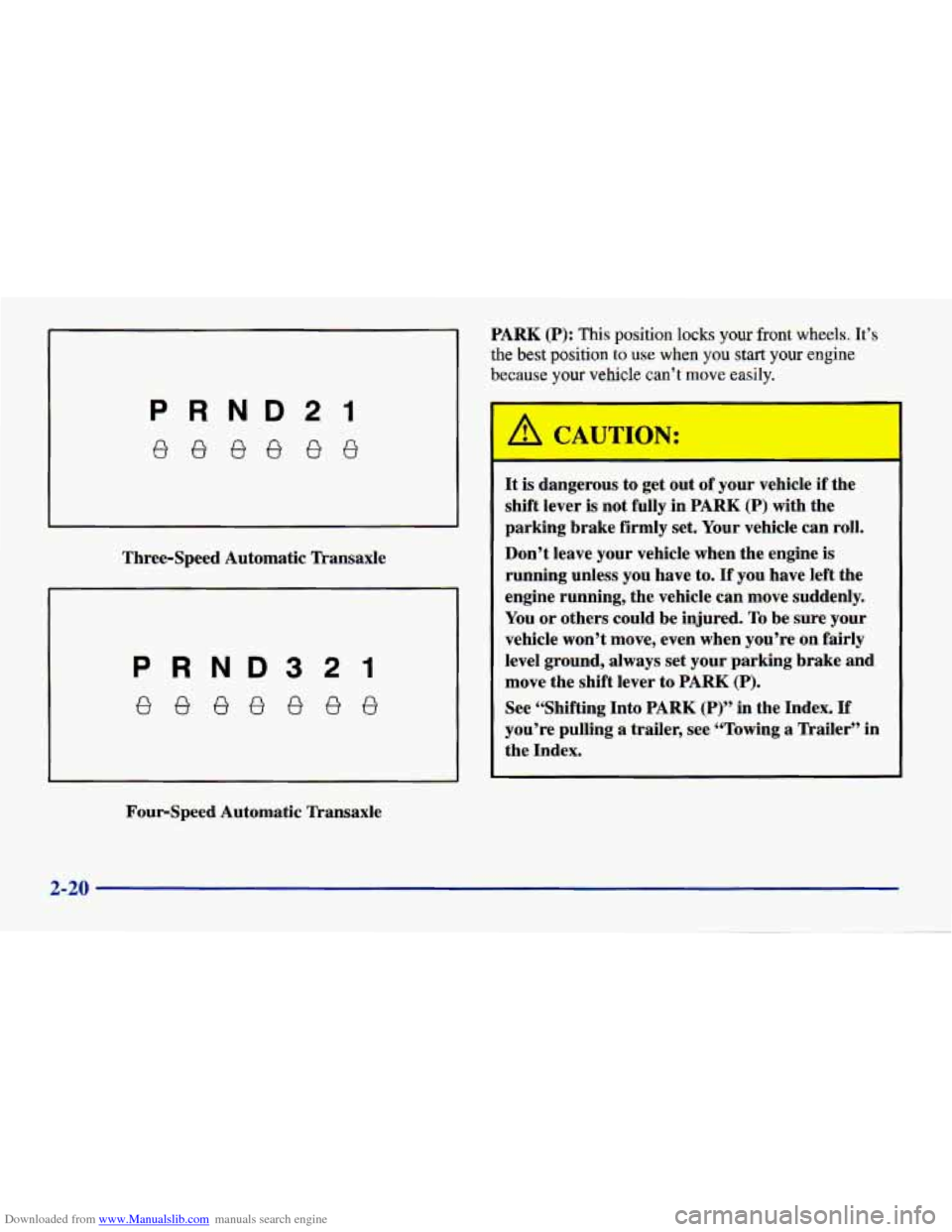 CHEVROLET CAVALIER 1998 3.G Owners Manual Downloaded from www.Manualslib.com manuals search engine PRND2I
eeeeee
Three-Speed Automatic Transaxle
PRND321
Four-Speed Automatic Transaxle PARK
(P): This position locks your front wheels. CHEVROLET CAVALIER 1998 3.G Owners Manual Downloaded from www.Manualslib.com manuals search engine PRND2I
eeeeee
Three-Speed Automatic Transaxle
PRND321
Four-Speed Automatic Transaxle PARK
(P): This position locks your front wheels.