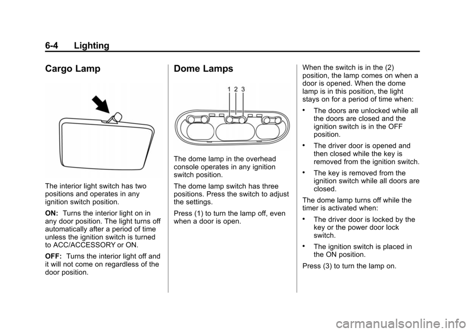 CHEVROLET CITY EXPRESS CARGO VAN 2016 1.G Owners Manual Black plate (4,1)Chevrolet City Express Owner Manual (GMNA-Localizing-U.S./Canada-
7707496) - 2015 - CRC - 11/26/14
6-4 Lighting
Cargo Lamp
The interior light switch has two
positions and operates in CHEVROLET CITY EXPRESS CARGO VAN 2016 1.G Owners Manual Black plate (4,1)Chevrolet City Express Owner Manual (GMNA-Localizing-U.S./Canada-
7707496) - 2015 - CRC - 11/26/14
6-4 Lighting
Cargo Lamp
The interior light switch has two
positions and operates in