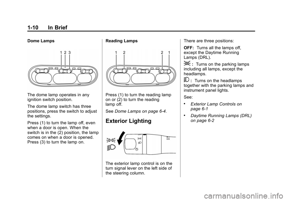 CHEVROLET CITY EXPRESS CARGO VAN 2016 1.G User Guide Black plate (10,1)Chevrolet City Express Owner Manual (GMNA-Localizing-U.S./Canada-
7707496) - 2015 - CRC - 11/26/14
1-10 In Brief
Dome Lamps
The dome lamp operates in any
ignition switch position.
Th