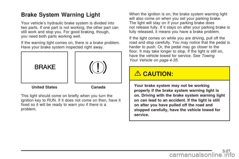 CHEVROLET COBALT 2005 1.G Owners Manual Brake System Warning Light
Your vehicle’s hydraulic brake system is divided into
two parts. If one part is not working, the other part can
still work and stop you. For good braking, though,
you need