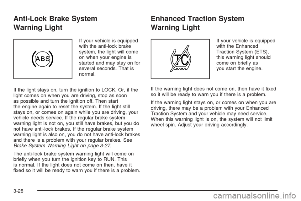 CHEVROLET COBALT 2005 1.G User Guide Anti-Lock Brake System
Warning Light
If your vehicle is equipped
with the anti-lock brake
system, the light will come
on when your engine is
started and may stay on for
several seconds. That is
normal