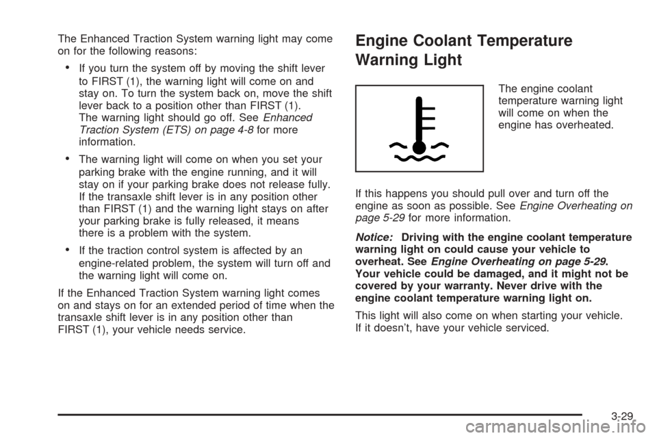 CHEVROLET COBALT 2005 1.G Owners Manual The Enhanced Traction System warning light may come
on for the following reasons:
If you turn the system off by moving the shift lever
to FIRST (1), the warning light will come on and
stay on. To tur