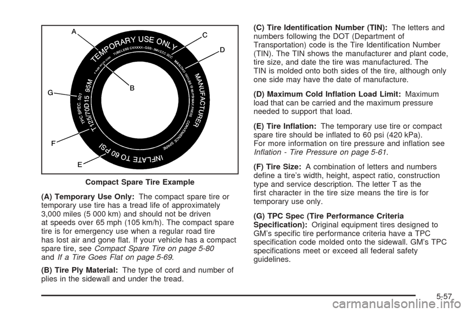 CHEVROLET COBALT 2005 1.G Owners Manual (A) Temporary Use Only:The compact spare tire or
temporary use tire has a tread life of approximately
3,000 miles (5 000 km) and should not be driven
at speeds over 65 mph (105 km/h). The compact spar